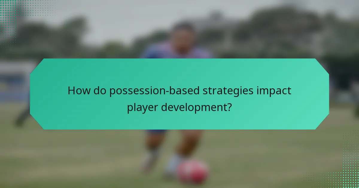 How do possession-based strategies impact player development?