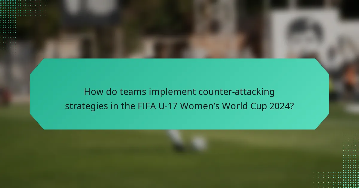 How do teams implement counter-attacking strategies in the FIFA U-17 Women’s World Cup 2024?
