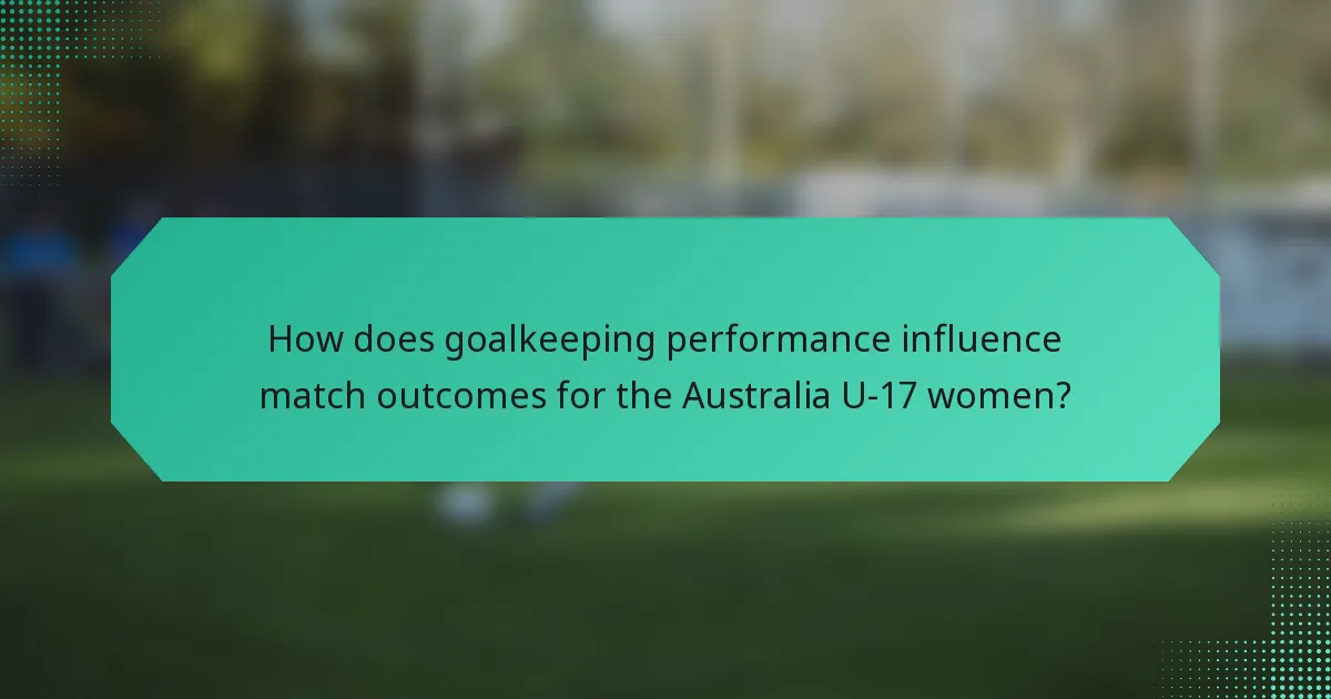 How does goalkeeping performance influence match outcomes for the Australia U-17 women?