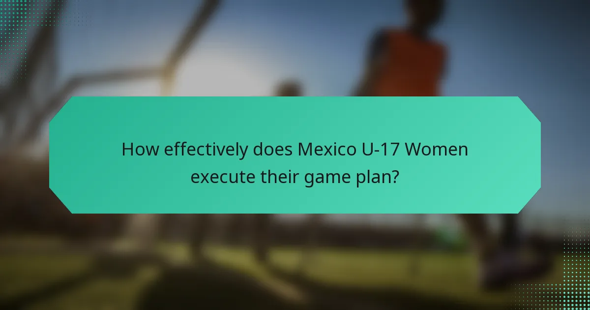 How effectively does Mexico U-17 Women execute their game plan?