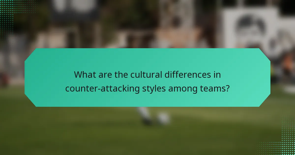 What are the cultural differences in counter-attacking styles among teams?