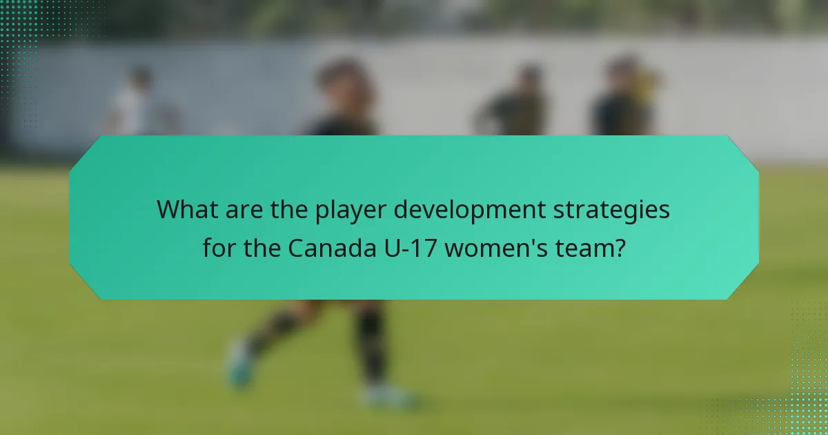 What are the player development strategies for the Canada U-17 women's team?