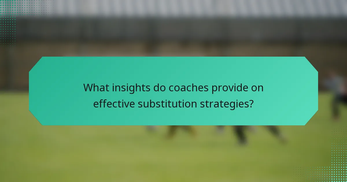 What insights do coaches provide on effective substitution strategies?