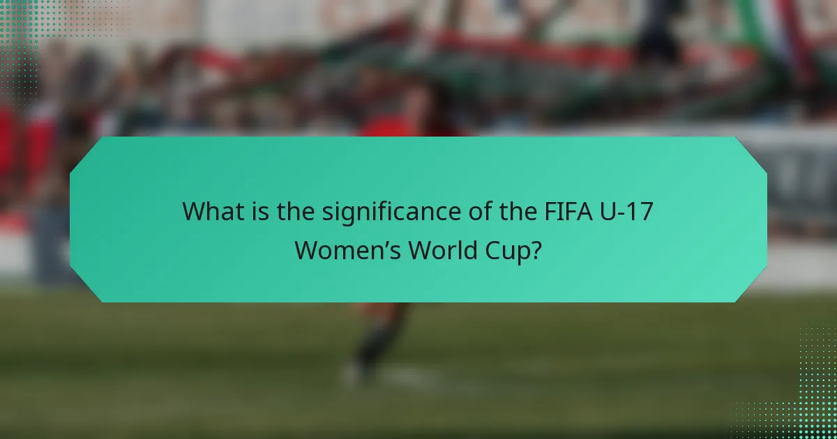 What is the significance of the FIFA U-17 Women’s World Cup?